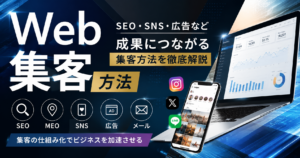 Web集客方法を解説|SEO・SNS・Web広告・MEOなど成果につながる集客方法を比較
