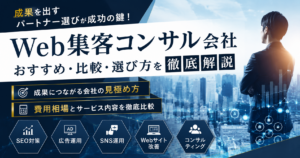 Web集客コンサル会社のおすすめ・比較・選び方と費用相場を解説