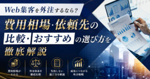 Web集客を外注する際の費用相場・依頼先の比較・おすすめの選び方を解説